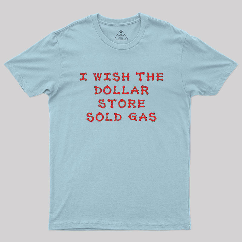 I wish the dollar store sold gas Geek T-Shirt