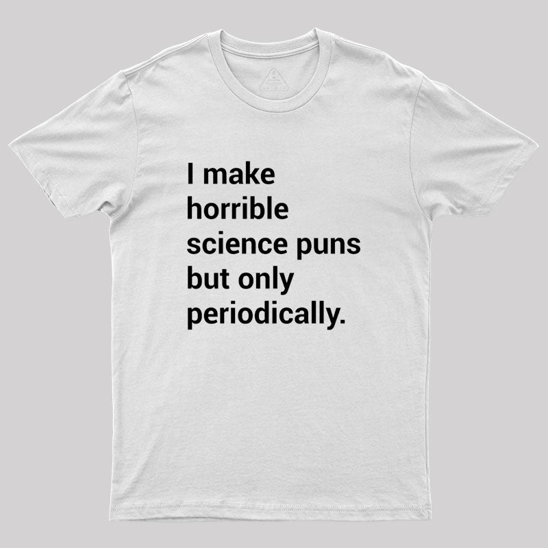 I make horrible science puns Geek T-Shirt