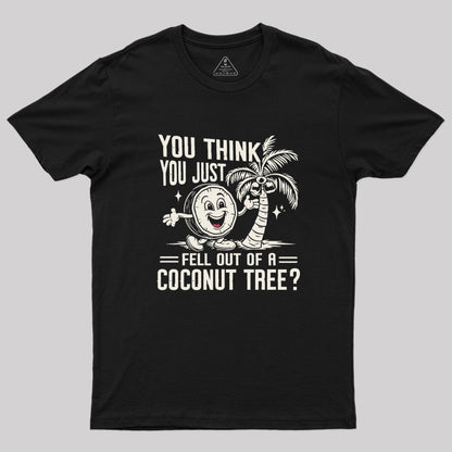 You Think You Just Fell Out of a Coconut Tree Geek T-Shirt