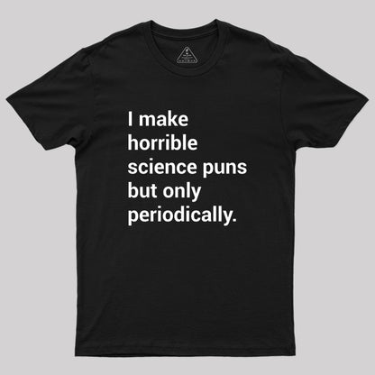 I make horrible science puns Geek T-Shirt