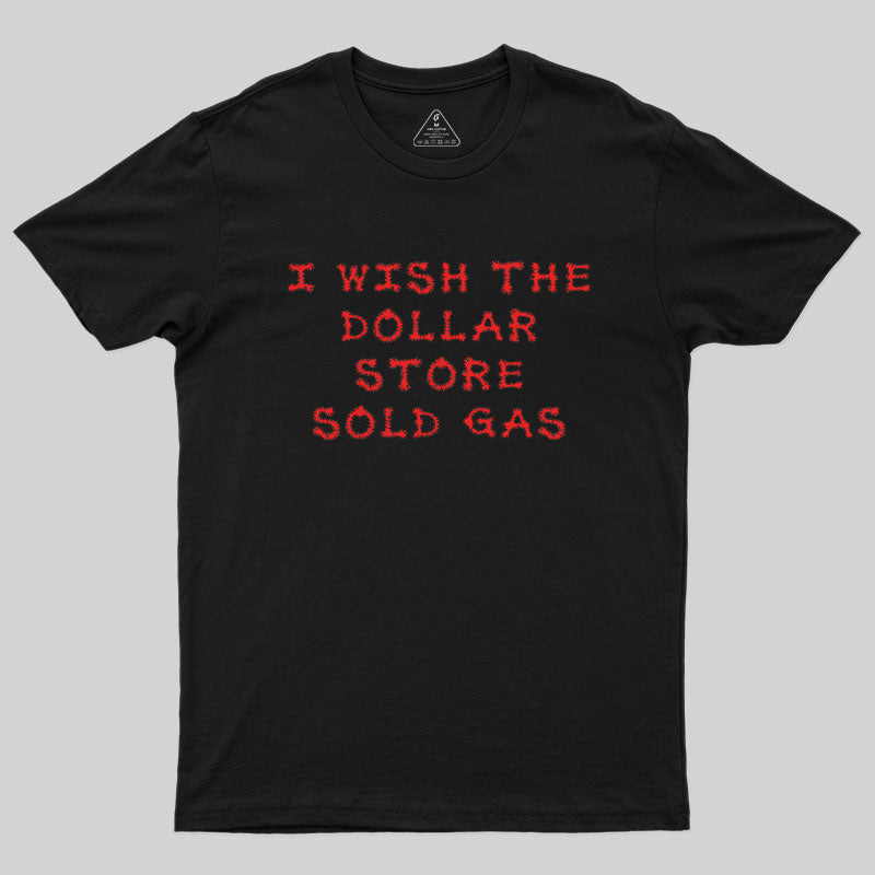 I wish the dollar store sold gas Geek T-Shirt