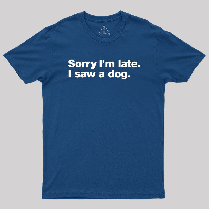 Sorry I'm Late I Saw A Dog Geek T-Shirt