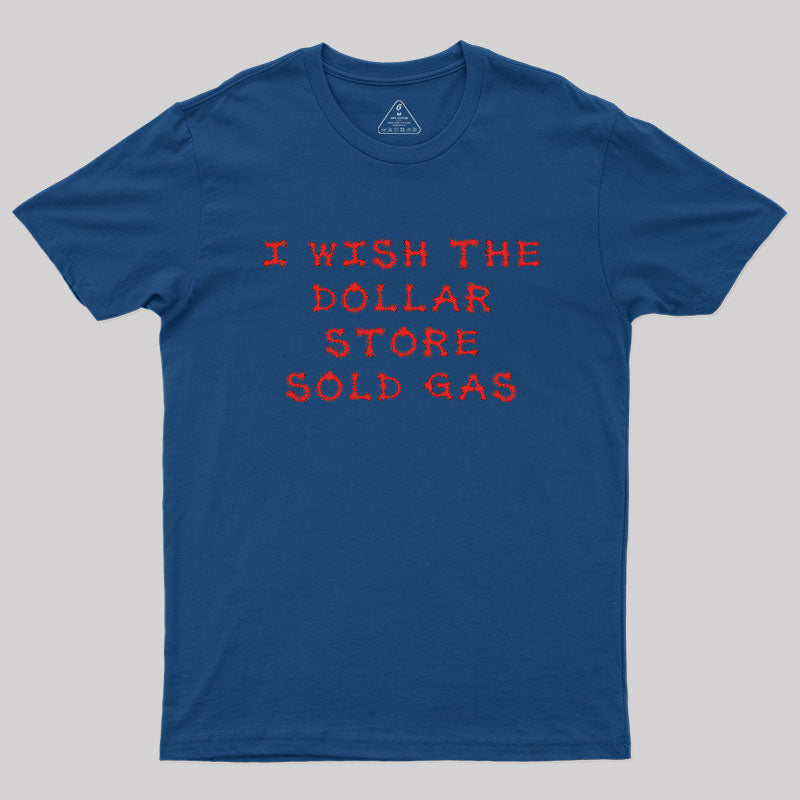 I wish the dollar store sold gas Geek T-Shirt