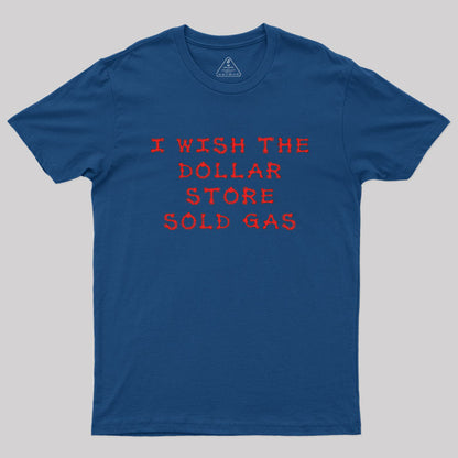 I wish the dollar store sold gas Geek T-Shirt