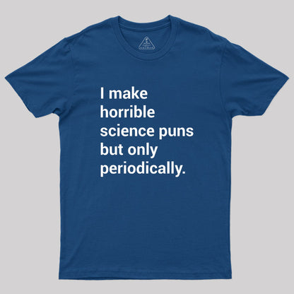 I make horrible science puns Geek T-Shirt