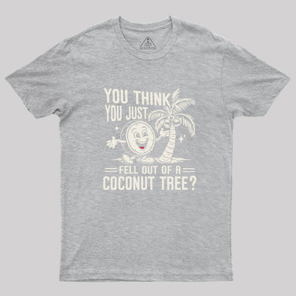 You Think You Just Fell Out of a Coconut Tree Geek T-Shirt