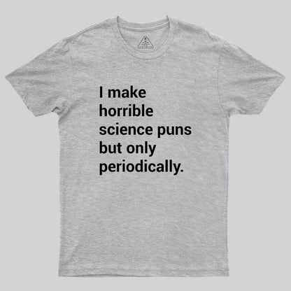 I make horrible science puns Geek T-Shirt