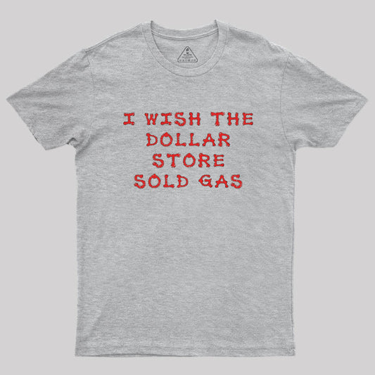 I wish the dollar store sold gas Geek T-Shirt