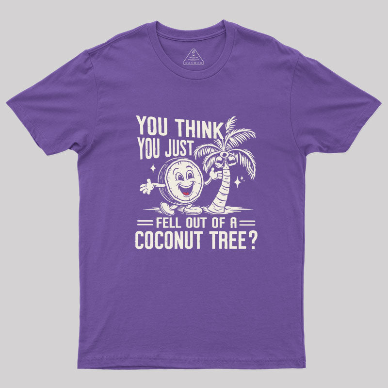 You Think You Just Fell Out of a Coconut Tree Geek T-Shirt