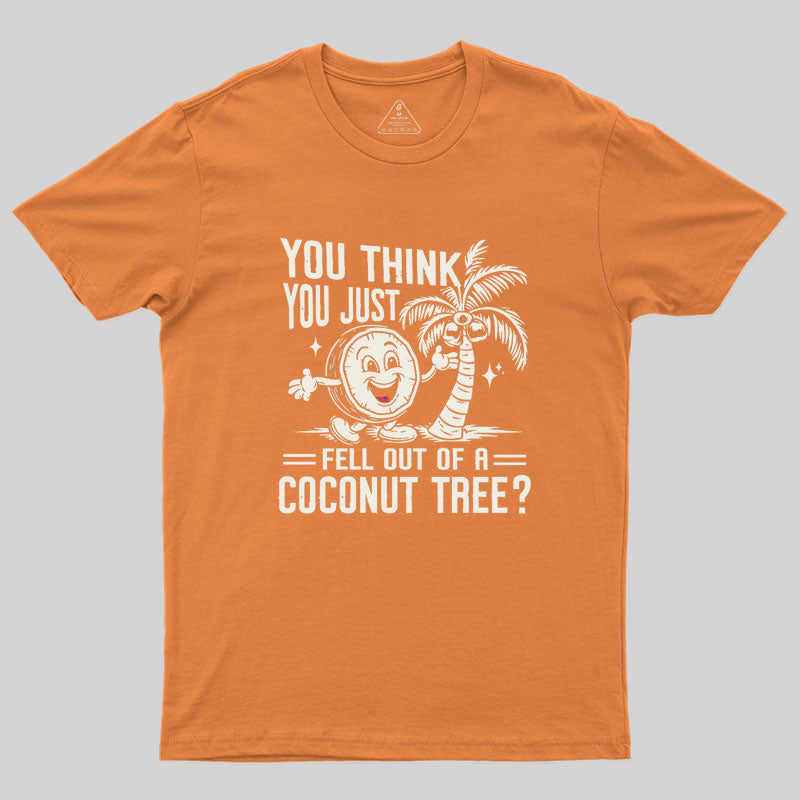 You Think You Just Fell Out of a Coconut Tree Geek T-Shirt