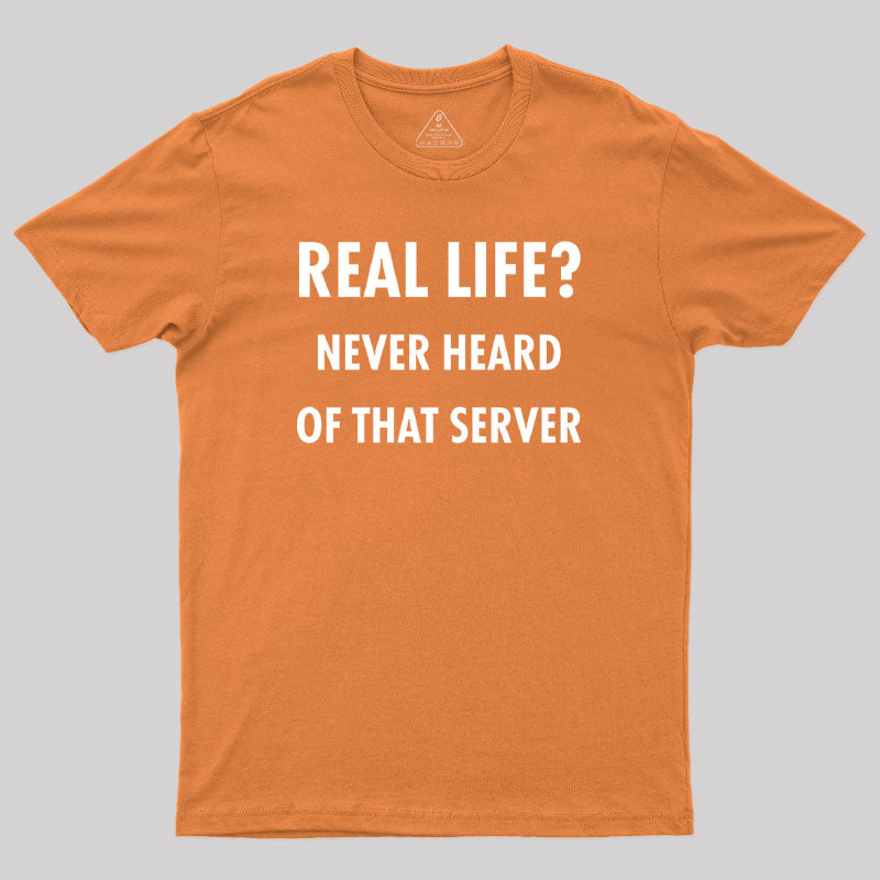 Real Life Never Heard of that Server Geek T-Shirt