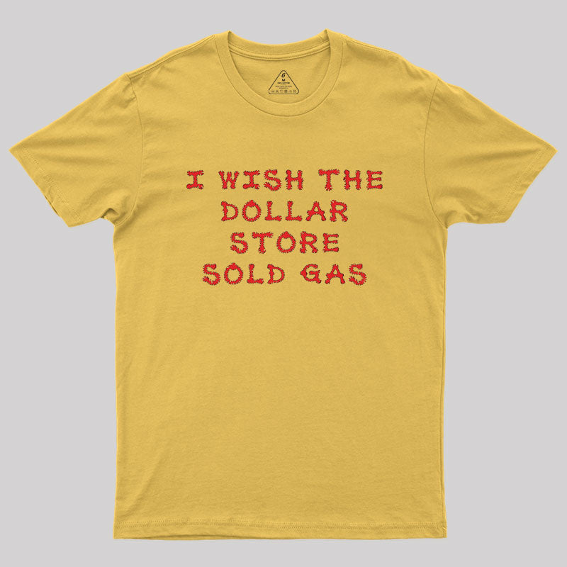 I wish the dollar store sold gas Geek T-Shirt