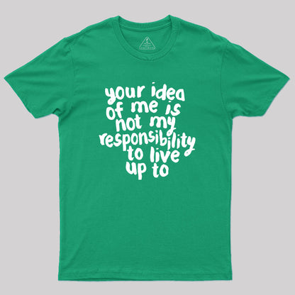 Your Idea Of Me Is Not My Responsibility To Live Up To Geek T-Shirt