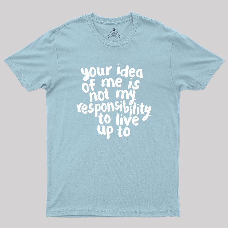 Your Idea Of Me Is Not My Responsibility To Live Up To Geek T-Shirt