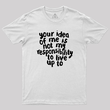 Your Idea Of Me Is Not My Responsibility To Live Up To Geek T-Shirt