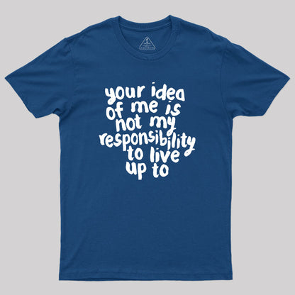 Your Idea Of Me Is Not My Responsibility To Live Up To Geek T-Shirt