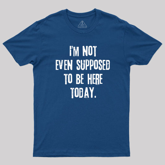 Not Even Supposed to be Here Geek T-Shirt