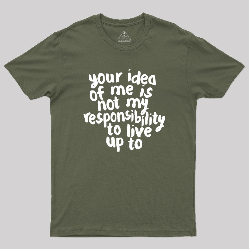 Your Idea Of Me Is Not My Responsibility To Live Up To Geek T-Shirt