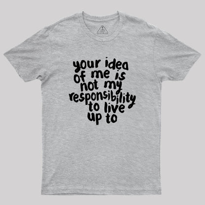 Your Idea Of Me Is Not My Responsibility To Live Up To Geek T-Shirt