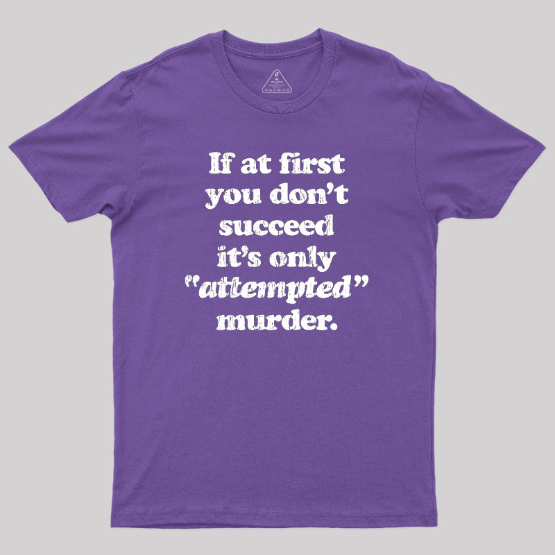 If At First You Dont Succeed Its Attempted Murder Sarcastic Geek T-Shirt