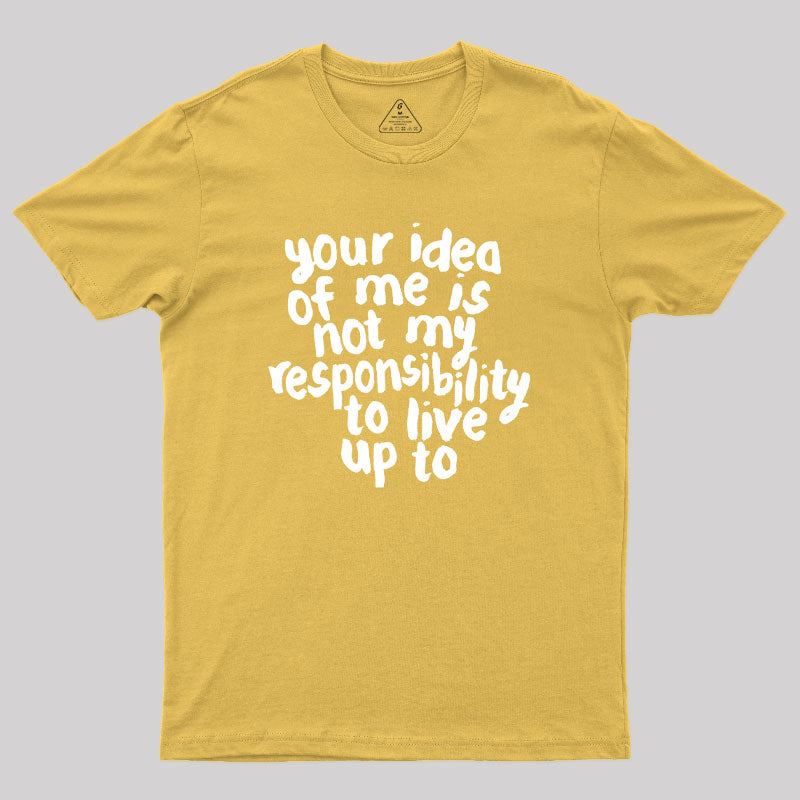 Your Idea Of Me Is Not My Responsibility To Live Up To Geek T-Shirt