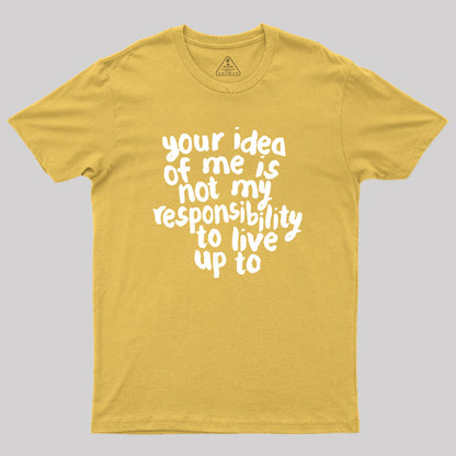 Your Idea Of Me Is Not My Responsibility To Live Up To Geek T-Shirt