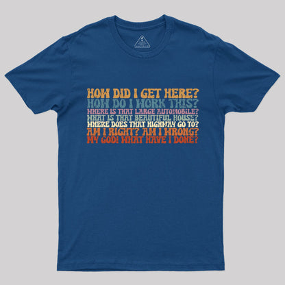 How Did I Get Here T-Shirt