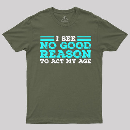 I See No Good Reason To Act My Age T-Shirt