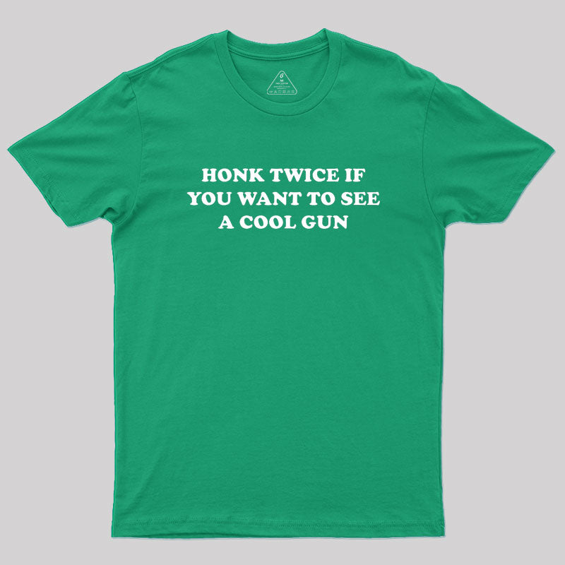 HONK TWICE IF YOU WANT TO SEE A COOL GUN Geek T-Shirt