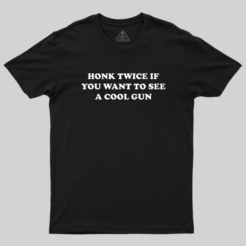 HONK TWICE IF YOU WANT TO SEE A COOL GUN Geek T-Shirt