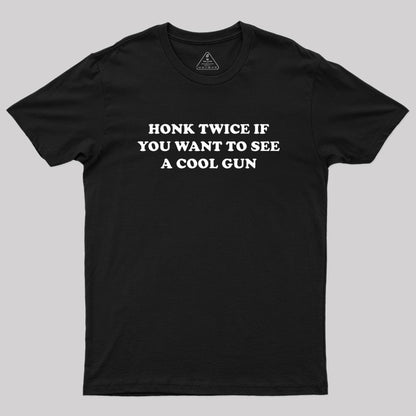 HONK TWICE IF YOU WANT TO SEE A COOL GUN Geek T-Shirt