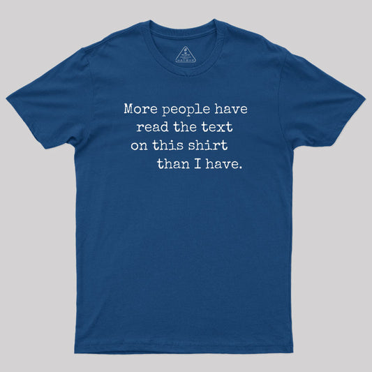 More People Have Read the Text on This Shirt Than I Have Geek T-Shirt