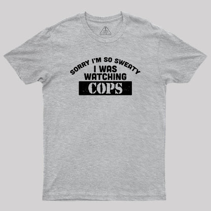 Sorry I Was Watching Cops Geek T-Shirt