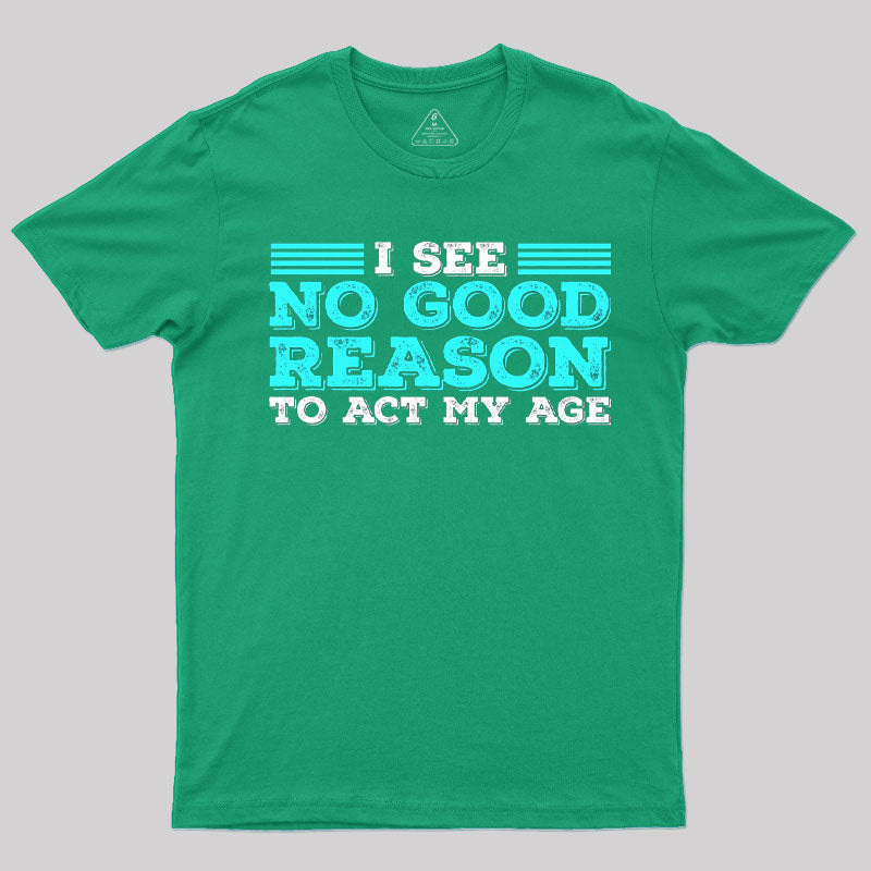 I See No Good Reason To Act My Age T-Shirt