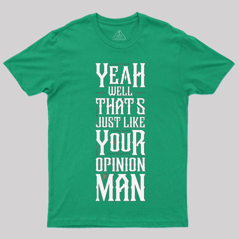 Yeah Well, That¡¯s Just Like Your Opinion, Man T-Shirt