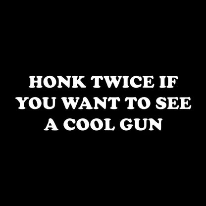 HONK TWICE IF YOU WANT TO SEE A COOL GUN Geek T-Shirt