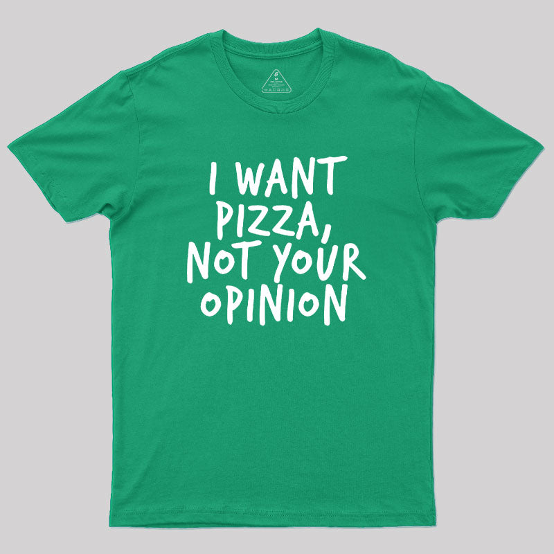 I Want Pizza Not Your Opinion Geek T-Shirt