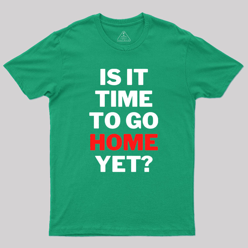 Is It Time To Go Home Yet Geek T-Shirt