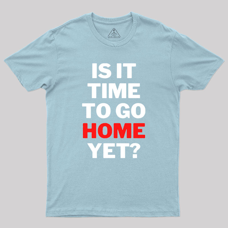 Is It Time To Go Home Yet Geek T-Shirt