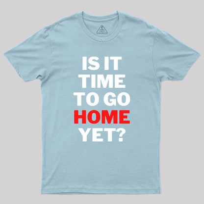 Is It Time To Go Home Yet Geek T-Shirt