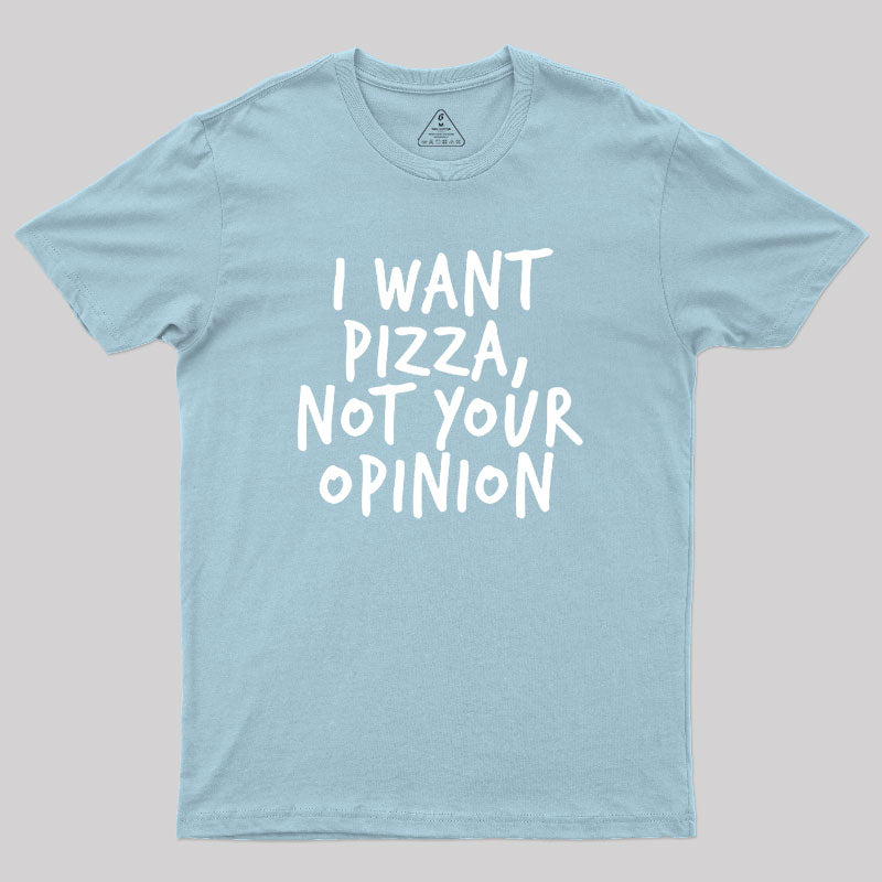 I Want Pizza Not Your Opinion Geek T-Shirt