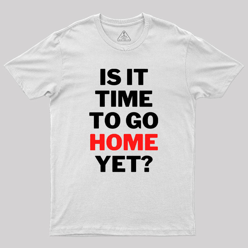 Is It Time To Go Home Yet Geek T-Shirt