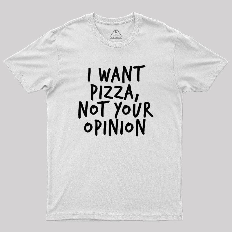 I Want Pizza Not Your Opinion Geek T-Shirt