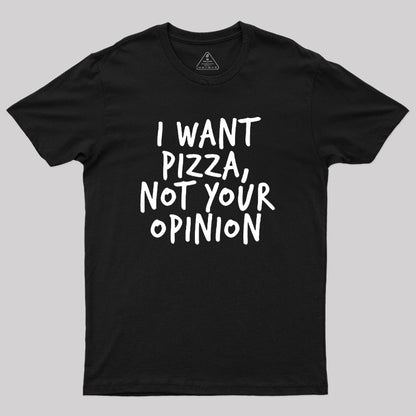 I Want Pizza Not Your Opinion Geek T-Shirt