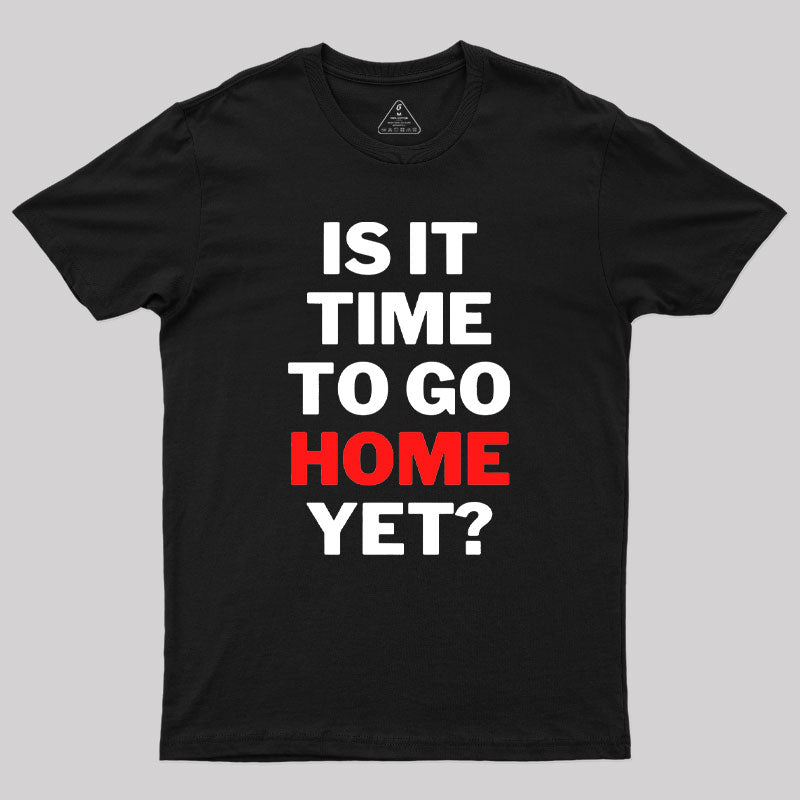 Is It Time To Go Home Yet Geek T-Shirt