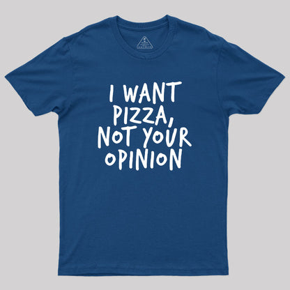 I Want Pizza Not Your Opinion Geek T-Shirt