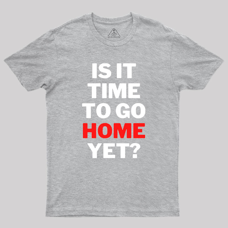 Is It Time To Go Home Yet Geek T-Shirt