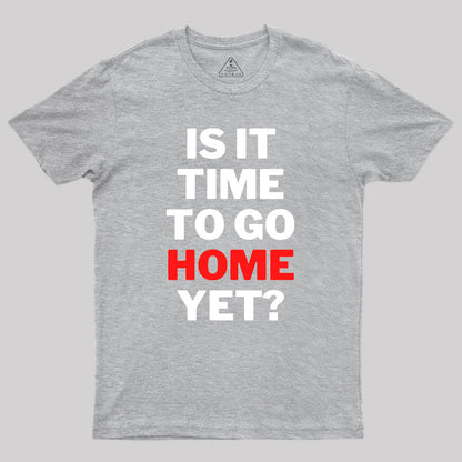 Is It Time To Go Home Yet Geek T-Shirt