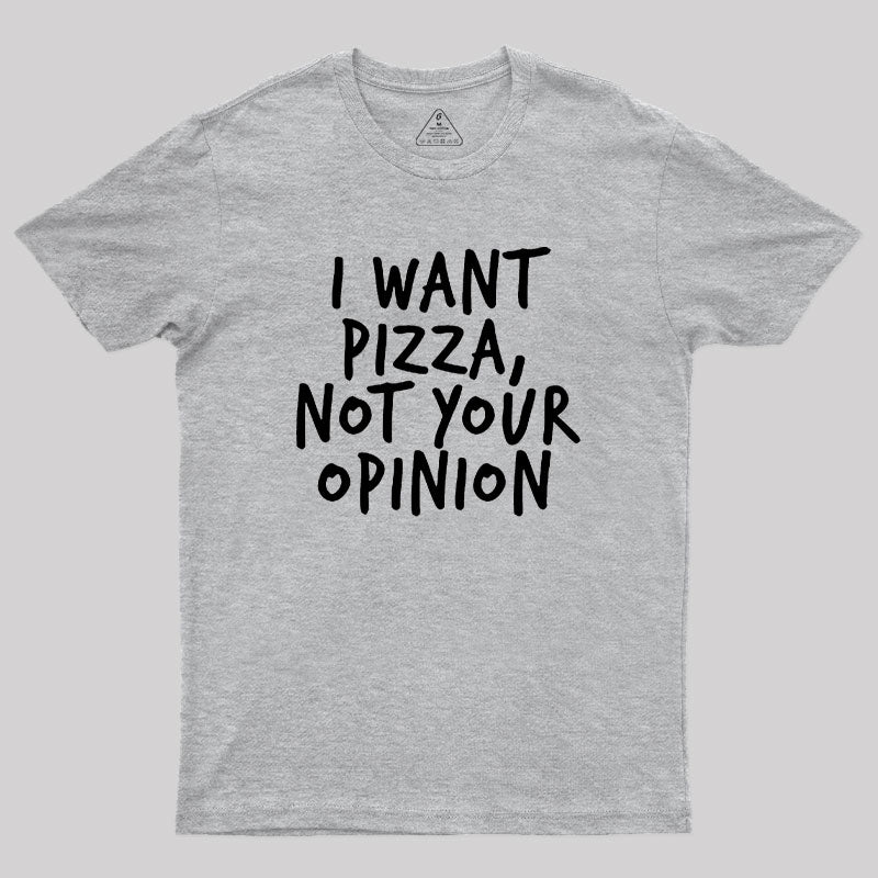 I Want Pizza Not Your Opinion Geek T-Shirt