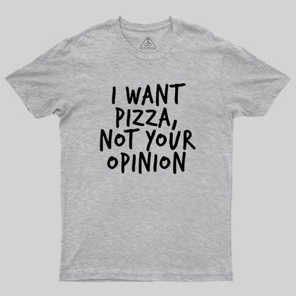 I Want Pizza Not Your Opinion Geek T-Shirt